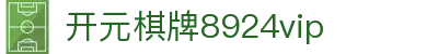 开元棋牌8924vip|开元棋牌滚球 - (中国)百色开元棋牌8924vip集团公司欢迎您